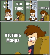 ооо
Расул что тибе пошли
играть нехочу отстань Майра