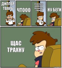 ДИППЕР ТВАРЬ ЧТООО Я СКАЗАЛА ДИППЕРИ И ПАСИФИКА =ЛЮБОВЬ НУ БЕГИ ЩАС ТРАХНУ