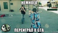 немного переиграл в gta