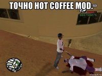 точно hot coffee mod. 