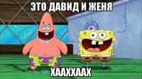 это давид и женя хааххаах