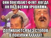 они покупают фунт, когда он под всеми уровнями доливаются без стопов в покупки ахахах!