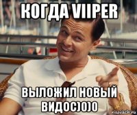 когда viiper выложил новый видос)0)0