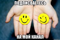 подписваетесь на мой канал