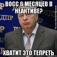 восс 6 месяцев в неактиве? хватит это тепреть