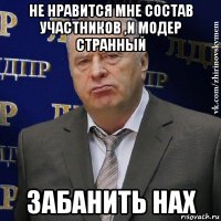 не нравится мне состав участников ,и модер странный забанить нах