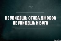 Не увидешь Стива Джобса не увидешь и бога