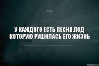 У каждого есть песня,под которую рушилась его жизнь