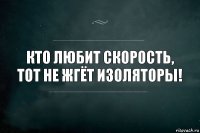 Кто любит скорость, тот не жгёт изоляторы!