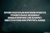 Почему некоторым мужчинам нравятся требовательные женщины?
Каждый мужчина сам выбирает: завести котёнка или приручить львицу.