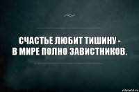 Счастье любит тишину -
в мире полно завистников.