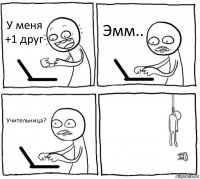 У меня +1 друг Эмм.. Учительница? 