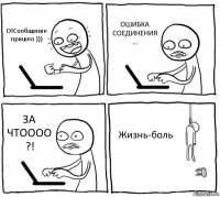 О!Сообщение пришло ))) ОШИБКА СОЕДИНЕНИЯ ... ЗА ЧТОООО ?! Жизнь-боль