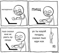 маладенько пищ пшо сказал мне не рвать пр овода ух ты кауой пиздец сказал пшо иди нах