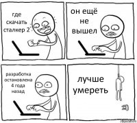 где скачать сталкер 2 он ещё не вышел разработка остановлена 4 года назад лучше умереть