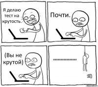 Я делаю тест на крутость. Почти. (Вы не крутой) аааааааааааааааа