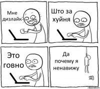 Мне дизлайк Што за хуйня Это говно Да почему я ненавижу