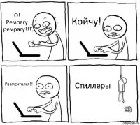 О! Ремпагу ремрагу!!! Койчу! Размечтался!! Стиллеры