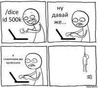 /dice id 500k ну давай же... К сожелению,вы проиграли 