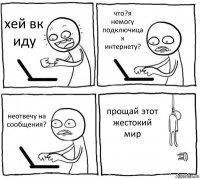 хей вк иду что?я немогу подключица к интернету? неотвечу на сообщения? прощай этот жестокий мир