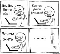 ДА. ДА. Почти эйс!!! Как так убили флэщкой Зачем жить .........