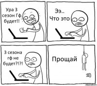 Ура 3 сезон Гф будет!! Ээ.. Что это 3 сезона гф не будет?!?! Прощай