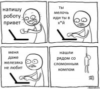 напишу роботу привет ты мелочь иди ты в х*й меня даже железяка не любит нашли рядом со сломонным компом