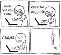 окей гугл иди в зад. сука ты андрей ладна 