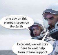 one day on this planet is seven on the Earth Excellent, we will stay here to wait help from Steam Support