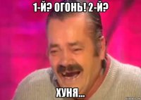 1-й? огонь! 2-й? хуня...