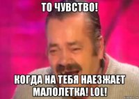 то чувство! когда на тебя наезжает малолетка! lol!