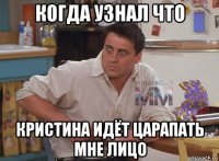 когда узнал что кристина идёт царапать мне лицо
