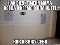 как видит меня мама когда я играю в планшете как я вижу себя