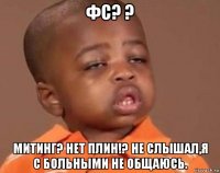 фс? ? митинг? нет плин!? не слышал,я с больными не общаюсь.