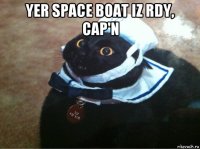 yer space boat iz rdy, cap'n 