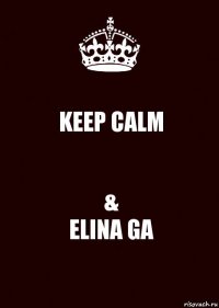 KEEP CALM &
ELINA GA