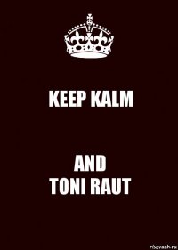 KEEP KALM AND
TONI RAUT