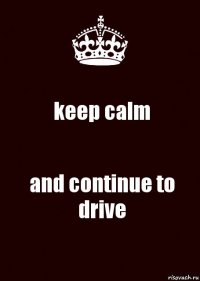 keep calm and continue to drive