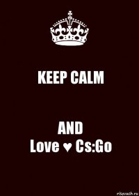 KEEP CALM AND
Love ♥ Cs:Go