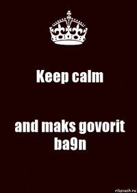 Keep calm and maks govorit ba9n