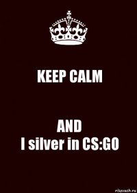 KEEP CALM AND
I silver in CS:GO