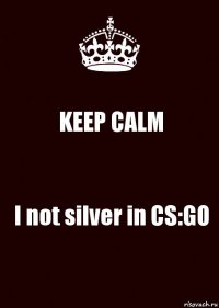 KEEP CALM I not silver in CS:GO