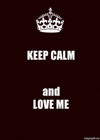 KEEP CALM and
LOVE ME