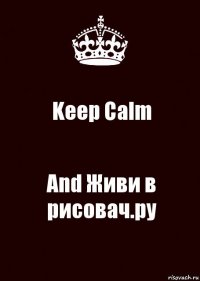 Keep Calm And Живи в рисовач.ру