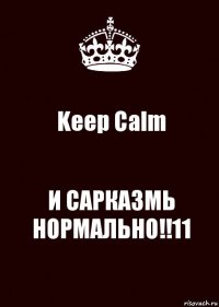 Keep Calm И САРКАЗМЬ НОРМАЛЬНО!!11