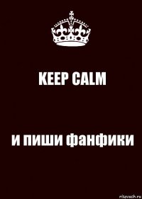 KEEP CALM и пиши фанфики