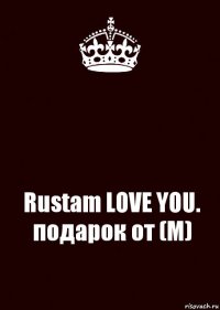  Rustam LOVE YOU. подарок от (M)