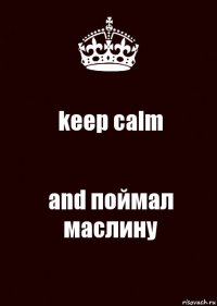 keep calm and поймал маслину