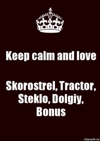 Keep calm and love Skorostrel, Tractor, Steklo, Dolgiy, Bonus