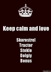 Keep calm and love Skorostrel
Tractor
Steklo
Dolgiy
Bonus